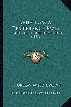 portada why i am a temperance man: a series of letters to a friend (1853) (en Inglés)