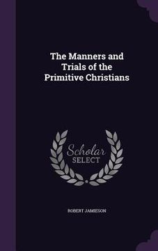 portada The Manners and Trials of the Primitive Christians (en Inglés)