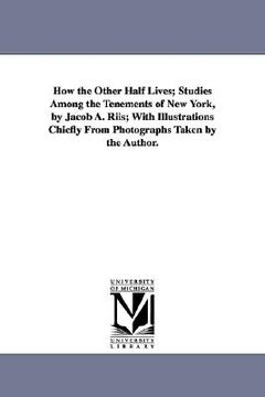 portada how the other half lives; studies among the tenements of new york, by jacob a. riis; with illustrations chiefly from photographs taken by the author. (en Inglés)
