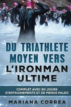 portada Du TRIATHLETE MOYEN VERS L IRONMAN ULTIME: COMPLET AVEC 60 JOURS D?ENTRAINEMENTS Et DE MENUS PALEO (French Edition)
