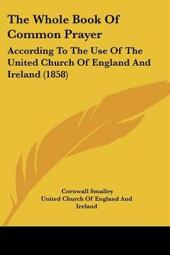 portada the whole book of common prayer: according to the use of the united church of england and ireland (1858) (en Inglés)