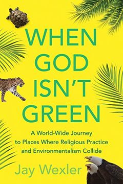 portada When god Isn't Green: A World-Wide Journey to Places Where Religious Practice and Environmentalism Collide (en Inglés)