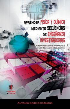 Aprender Fisica y Quimica Mediante Secuencias de Ensenanza Investigadoras: Fundamentacion y Propuestas Para Educacion Secundaria (in Spanish)