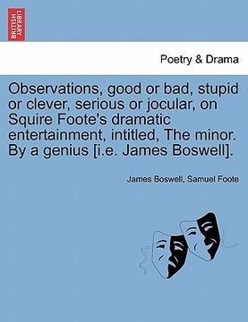 portada observations, good or bad, stupid or clever, serious or jocular, on squire foote's dramatic entertainment, intitled, the minor. by a genius [i.e. jame (in English)