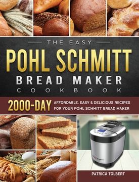 portada The Easy Pohl Schmitt Bread Maker Cookbook: 2000-Day Affordable, Easy & Delicious Recipes for your Pohl Schmitt Bread Maker (en Inglés)
