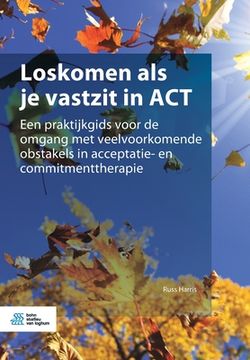 portada Loskomen ALS Je Vastzit in ACT: Een Praktijkgids Voor de Omgang Met Veelvoorkomende Obstakels in Acceptatie- En Commitmenttherapie