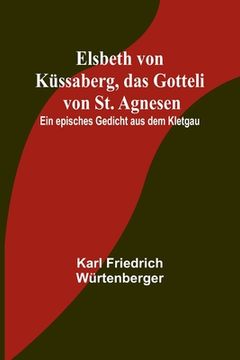 portada Elsbeth von Küssaberg, das Gotteli von St. Agnesen; Ein episches Gedicht aus dem Kletgau (en Alemán)