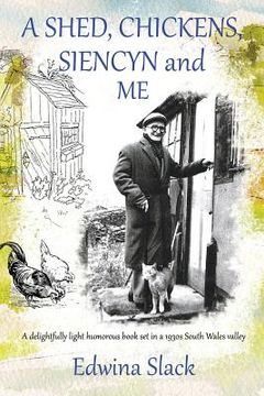 portada A Shed, Chickens, Siencyn and Me: A delightfully light humorous book set in a 1930s South Wales valley (en Inglés)