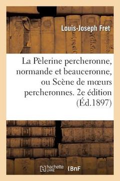 portada La Pèlerine Percheronne, Normande Et Beauceronne, Ou Scène de Moeurs Percheronnes. 2e Édition (en Francés)