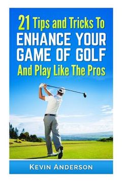 portada 21 Tips & Tricks To Enhance Your Game Of Golf And Play Like The Pros (en Inglés)