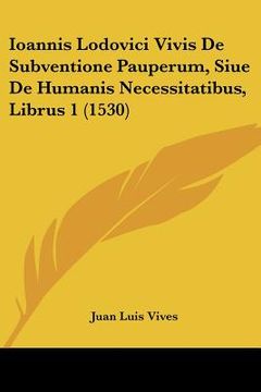 portada ioannis lodovici vivis de subventione pauperum, siue de humanis necessitatibus, librus 1 (1530) (en Inglés)