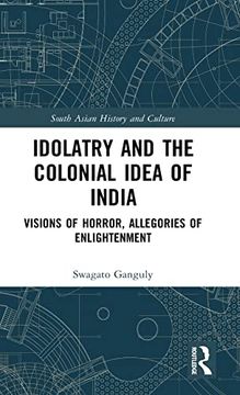 portada Idolatry and the Colonial Idea of India: Visions of Horror, Allegories of Enlightenment (South Asian History and Culture) (en Inglés)