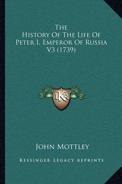 portada the history of the life of peter i, emperor of russia v3 (1739) (en Inglés)