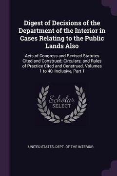 portada Digest of Decisions of the Department of the Interior in Cases Relating to the Public Lands Also: Acts of Congress and Revised Statutes Cited and Cons (en Inglés)