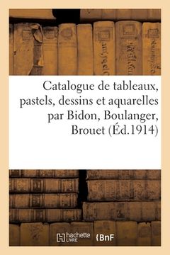 portada Catalogue de Tableaux, Pastels, Dessins Et Aquarelles Anciens Et Modernes Par Bidon, Boulanger: Brouet (en Francés)