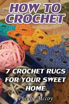portada How To Crochet: 7 Crochet Rugs For Your Sweet Home (en Inglés)