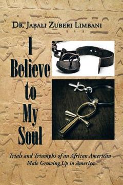 portada I Believe to My Soul: Trials and Triumphs of an African American Male Growing Up in America (en Inglés)