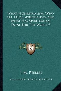 portada what is spiritualism, who are these spiritualists and what has spiritualism done for the world? (en Inglés)