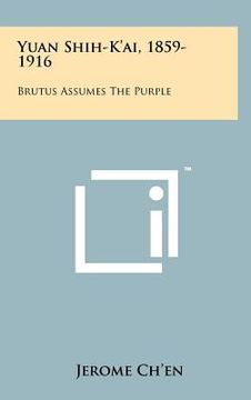 portada yuan shih-k'ai, 1859-1916: brutus assumes the purple (en Inglés)