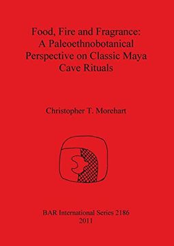portada Food, Fire and Fragrance: A Paleoethnobotanical Perspective on Classic Maya Cave Rituals (British Archaeological Reports International Series) (in English)