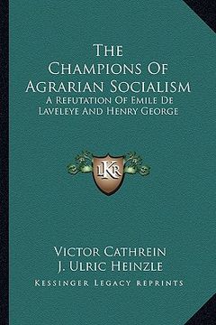 portada the champions of agrarian socialism: a refutation of emile de laveleye and henry george (en Inglés)