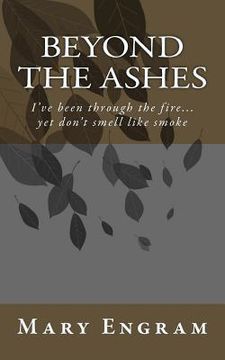 portada Beyond the Ashes: I've been through the fire...yet don't smell like smoke (en Inglés)