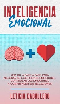 portada Inteligencia Emocional: Una Guía Paso a Paso Para Mejorar su Coeficiente Emocional, Controlar sus Emociones y Comprender sus Relaciones (in Spanish)