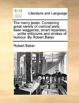 portada the merry jester. containing great variety of comical jests, keen waggeries, smart repartees, ... polite witticisms and strokes of humour. by robert b (en Inglés)
