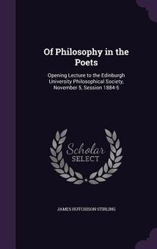 portada Of Philosophy in the Poets: Opening Lecture to the Edinburgh University Philosophical Society, November 5, Session 1884-5 (in English)