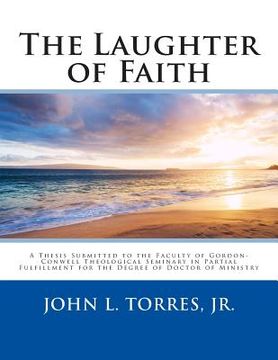 portada The Laughter of Faith: A Thesis Submitted to the Faculty of Gordon-Conwell Theological Seminary in Partial Fulfillment for the Degree of Doct (en Inglés)