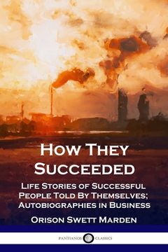 portada How They Succeeded: Life Stories of Successful People Told By Themselves; Autobiographies in Business (en Inglés)