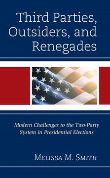 portada Third Parties, Outsiders, and Renegades: Modern Challenges to the Two-Party System in Presidential Elections (en Inglés)