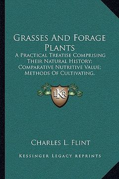 portada grasses and forage plants: a practical treatise comprising their natural history; comparative nutritive value; methods of cultivating, cutting an (en Inglés)