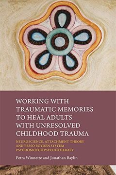 portada Working with Traumatic Memories to Heal Adults with Unresolved Childhood Trauma: Neuroscience, Attachment Theory and Pesso Boyden System Psychomotor Psychotherapy