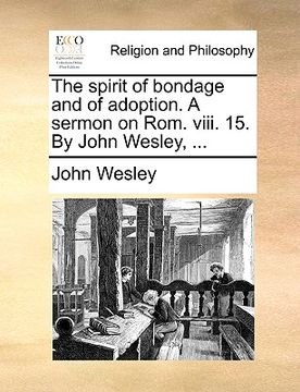portada the spirit of bondage and of adoption. a sermon on rom. viii. 15. by john wesley, ... (en Inglés)