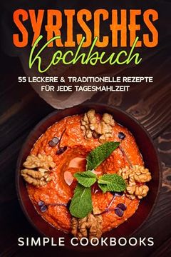 Syrisches Kochbuch: 55 Leckere & Traditionelle Rezepte für Jede Tagesmahlzeit (en Alemán)