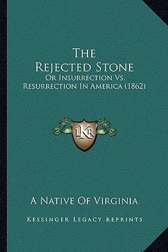 portada the rejected stone the rejected stone: or insurrection vs. resurrection in america (1862) or insurrection vs. resurrection in america (1862) (en Inglés)