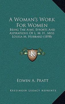 portada a woman's work for women: being the aims, efforts and aspirations of l. m. h., miss louisa m. hubbard (1898) (en Inglés)