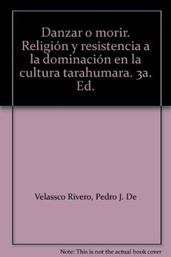 portada Danzar o Morir: Religion y Resistencia a la Dominacion en la Cult ura Tarahumana