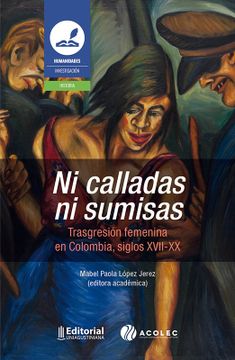 portada NI CALLADAS NI SUMISAS. TRASGRESIÓN FEMENINA EN COLOMBIA, SIGLOS XVII-XX (in Spanish)