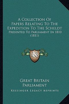 portada a collection of papers relating to the expedition to the scheldt: presented to parliament in 1810 (1811) (en Inglés)