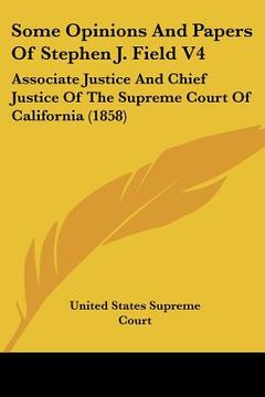 portada some opinions and papers of stephen j. field v4: associate justice and chief justice of the supreme court of california (1858) (en Inglés)