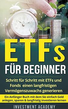 portada Etfs für Beginner: Schritt für Schritt mit etf und Fonds Einen Langfristigen Vermögenszuwachs Generieren - ein Anfänger Buch mit dem sie Einfach Geld. 