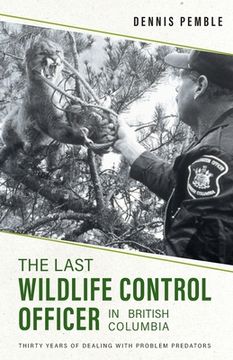portada The Last Wildlife Control Officer in British Columbia: Thirty Years of Dealing with Problem Predators (en Inglés)