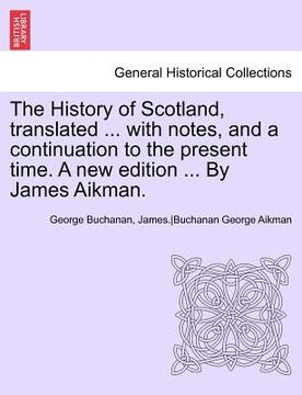 portada the history of scotland, translated ... with notes, and a continuation to the present time. a new edition ... by james aikman. (en Inglés)