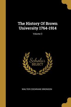 portada The History Of Brown University 1764-1914; Volume 3 (en Inglés)