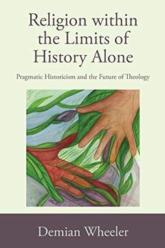 portada Religion Within the Limits of History Alone: Pragmatic Historicism and the Future of Theology (en Inglés)