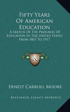 portada fifty years of american education: a sketch of the progress of education in the united states from 1867 to 1917