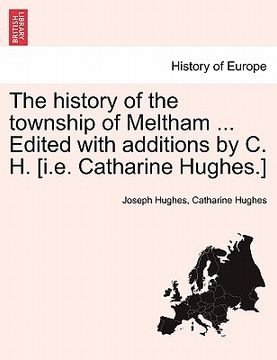 portada the history of the township of meltham ... edited with additions by c. h. [i.e. catharine hughes.] (en Inglés)