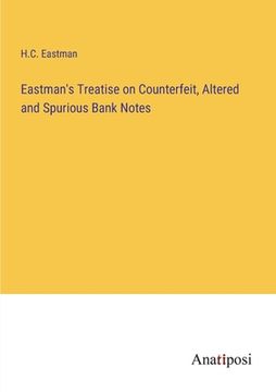 portada Eastman's Treatise on Counterfeit, Altered and Spurious Bank Notes (en Inglés)